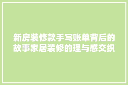 新房装修款手写账单背后的故事家居装修的理与感交织