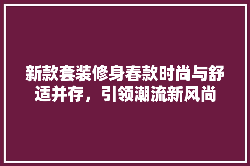 新款套装修身春款时尚与舒适并存，引领潮流新风尚