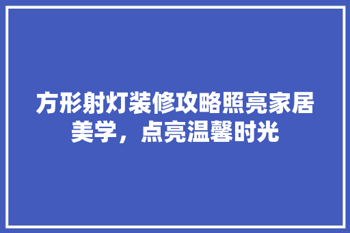 方形射灯装修攻略照亮家居美学，点亮温馨时光