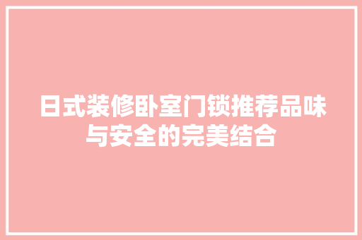 日式装修卧室门锁推荐品味与安全的完美结合