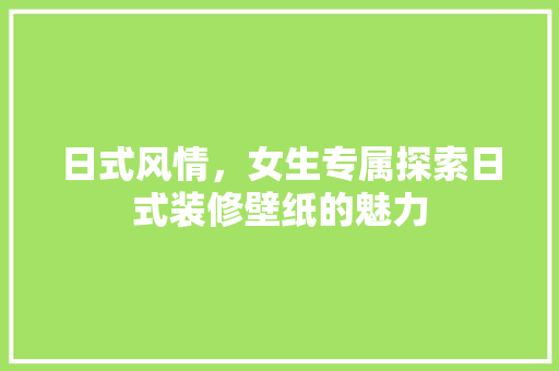 日式风情，女生专属探索日式装修壁纸的魅力