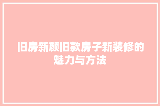 旧房新颜旧款房子新装修的魅力与方法