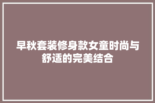 早秋套装修身款女童时尚与舒适的完美结合
