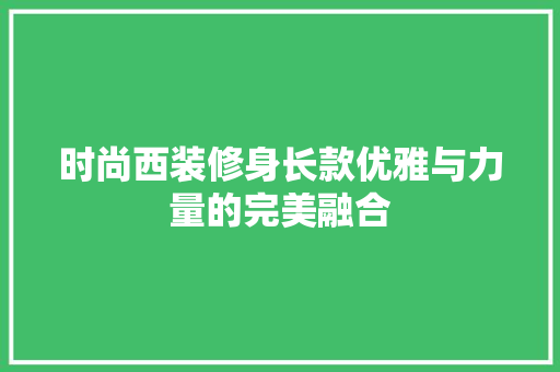时尚西装修身长款优雅与力量的完美融合