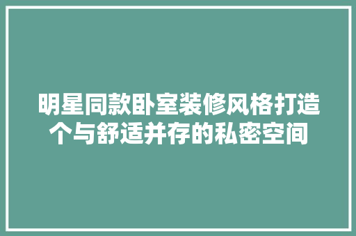 明星同款卧室装修风格打造个与舒适并存的私密空间