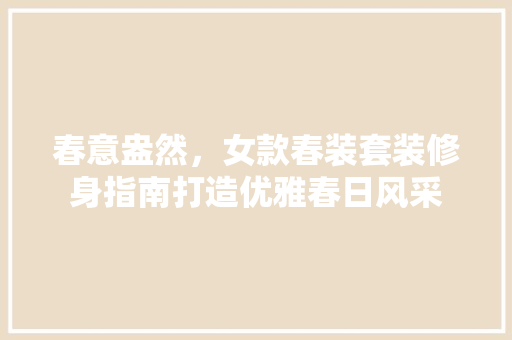 春意盎然，女款春装套装修身指南打造优雅春日风采