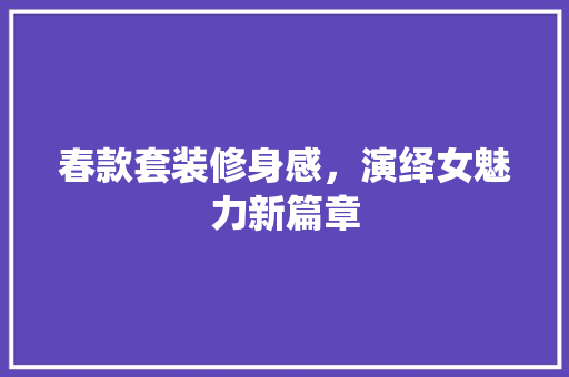春款套装修身感，演绎女魅力新篇章