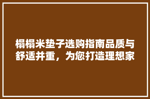 榻榻米垫子选购指南品质与舒适并重，为您打造理想家居空间