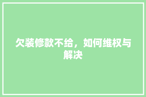 欠装修款不给，如何维权与解决