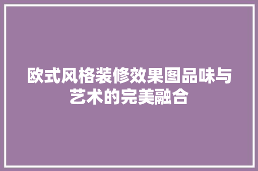 欧式风格装修效果图品味与艺术的完美融合