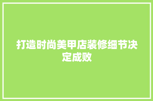打造时尚美甲店装修细节决定成败