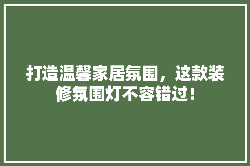 打造温馨家居氛围，这款装修氛围灯不容错过！