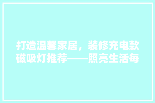 打造温馨家居，装修充电款磁吸灯推荐——照亮生活每一角落