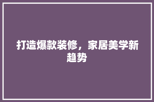 打造爆款装修，家居美学新趋势