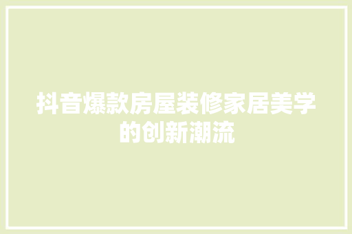 抖音爆款房屋装修家居美学的创新潮流