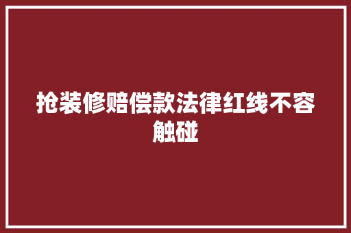 抢装修赔偿款法律红线不容触碰