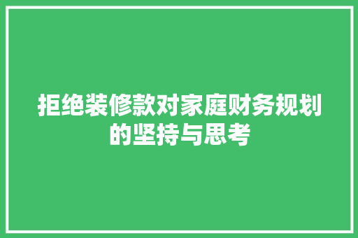 拒绝装修款对家庭财务规划的坚持与思考