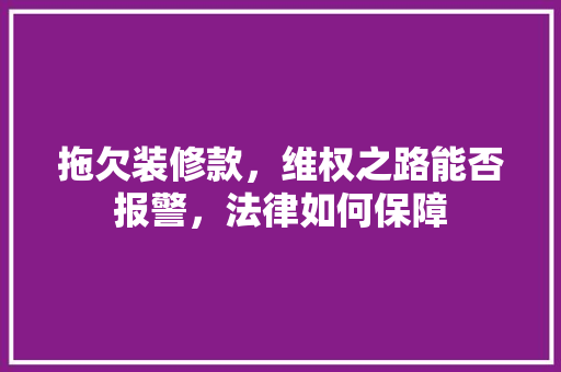 拖欠装修款，维权之路能否报警，法律如何保障