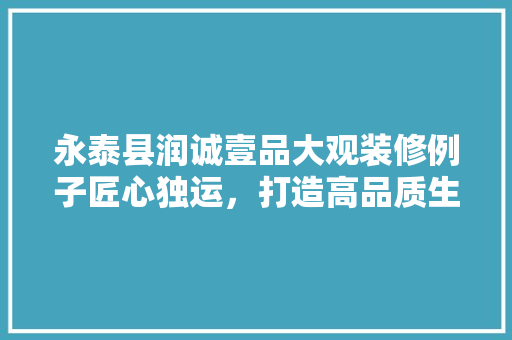 永泰县润诚壹品大观装修例子匠心独运，打造高品质生活空间