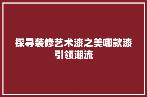 探寻装修艺术漆之美哪款漆引领潮流