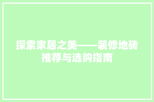探索家居之美——装修地砖推荐与选购指南