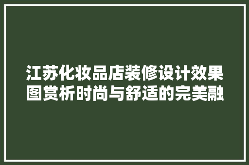 江苏化妆品店装修设计效果图赏析时尚与舒适的完美融合