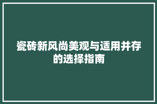 瓷砖新风尚美观与适用并存的选择指南