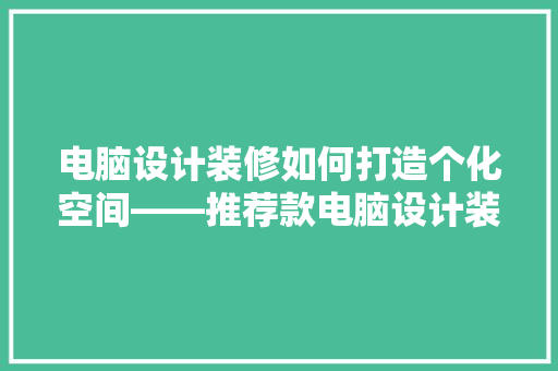 电脑设计装修如何打造个化空间——推荐款电脑设计装修例子
