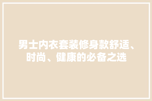男士内衣套装修身款舒适、时尚、健康的必备之选