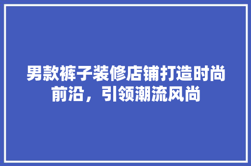 男款裤子装修店铺打造时尚前沿，引领潮流风尚