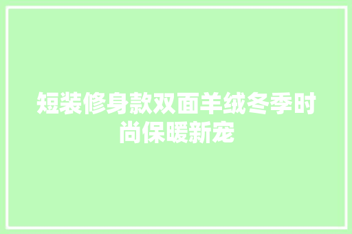 短装修身款双面羊绒冬季时尚保暖新宠