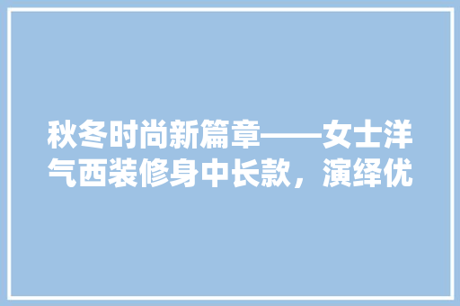 秋冬时尚新篇章——女士洋气西装修身中长款，演绎优雅与舒适的完美融合