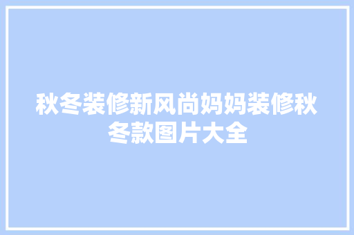 秋冬装修新风尚妈妈装修秋冬款图片大全