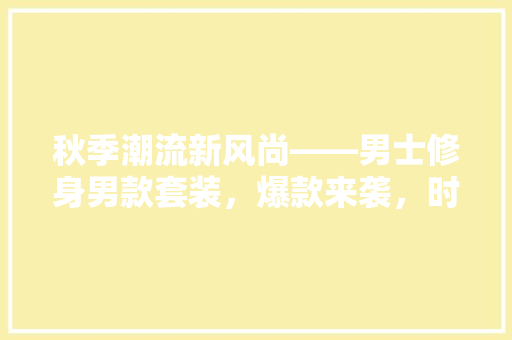 秋季潮流新风尚——男士修身男款套装，爆款来袭，时尚与舒适并存