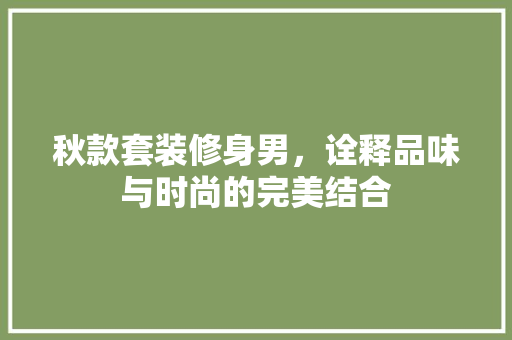 秋款套装修身男，诠释品味与时尚的完美结合
