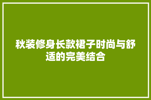 秋装修身长款裙子时尚与舒适的完美结合