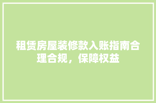 租赁房屋装修款入账指南合理合规，保障权益
