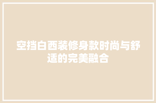空挡白西装修身款时尚与舒适的完美融合