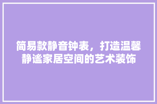 简易款静音钟表，打造温馨静谧家居空间的艺术装饰