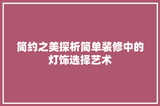 简约之美探析简单装修中的灯饰选择艺术