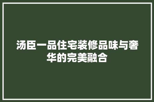 汤臣一品住宅装修品味与奢华的完美融合