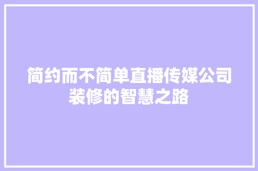 简约而不简单直播传媒公司装修的智慧之路