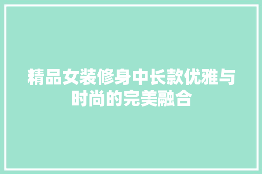 精品女装修身中长款优雅与时尚的完美融合