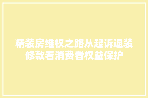 精装房维权之路从起诉退装修款看消费者权益保护