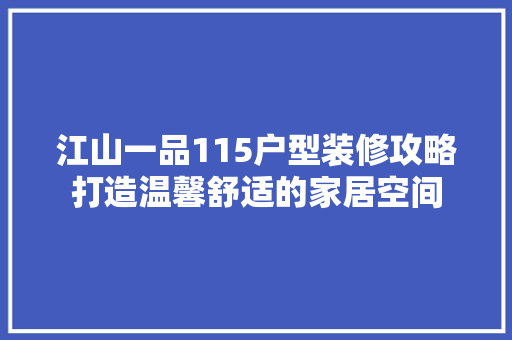 江山一品115户型装修攻略打造温馨舒适的家居空间