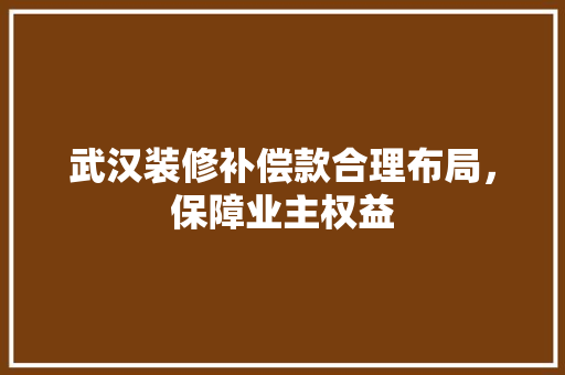 武汉装修补偿款合理布局，保障业主权益