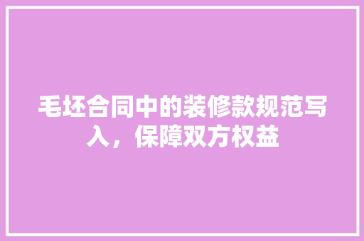 毛坯合同中的装修款规范写入，保障双方权益