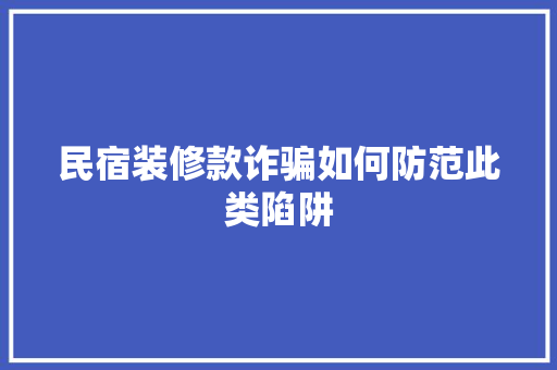 民宿装修款诈骗如何防范此类陷阱