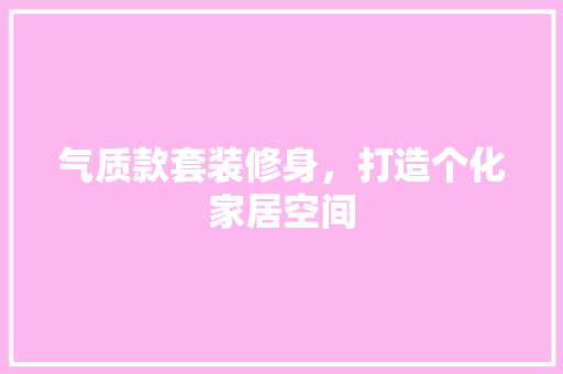 气质款套装修身，打造个化家居空间