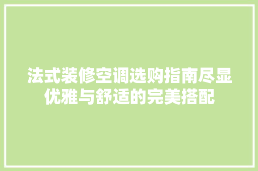 法式装修空调选购指南尽显优雅与舒适的完美搭配